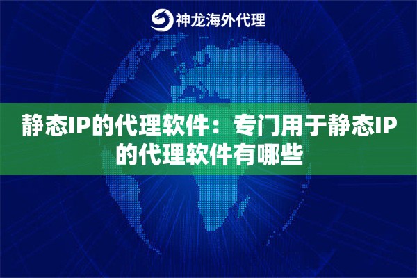 静态IP的代理软件:专门用于静态IP的代理软件有哪些 静态IP的代理软件:专门用于静态IP的代理软件有哪些