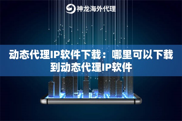 动态代理IP软件下载:哪里可以下载到动态代理IP软件 动态代理IP软件下载:哪里可以下载到动态代理IP软件