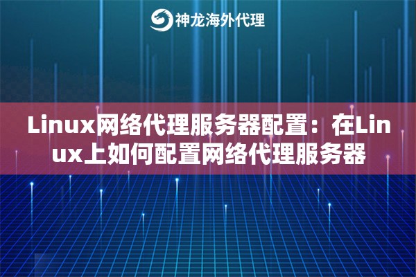 Linux网络代理服务器配置：在Linux上如何配置网络代理服务器