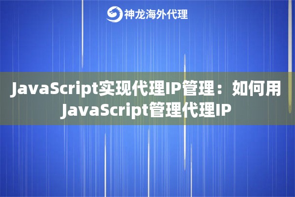 JavaScript实现代理IP管理：如何用JavaScript管理代理IP