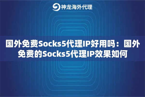 国外免费Socks5代理IP好用吗：国外免费的Socks5代理IP效果如何