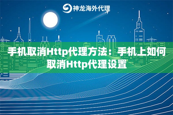 手机取消Http代理方法:手机上如何取消Http代理设置 手机取消Http代理方法:手机上如何取消Http代理设置