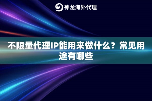 不限量代理IP能用来做什么?常见用途有哪些 不限量代理IP能用来做什么?常见用途有哪些