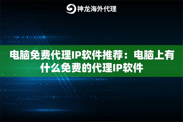 电脑免费代理IP软件推荐:电脑上有什么免费的代理IP软件 电脑免费代理IP软件推荐:电脑上有什么免费的代理IP软件