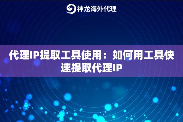 代理IP提取工具使用:如何用工具快速提取代理IP 代理IP提取工具使用:如何用工具快速提取代理IP