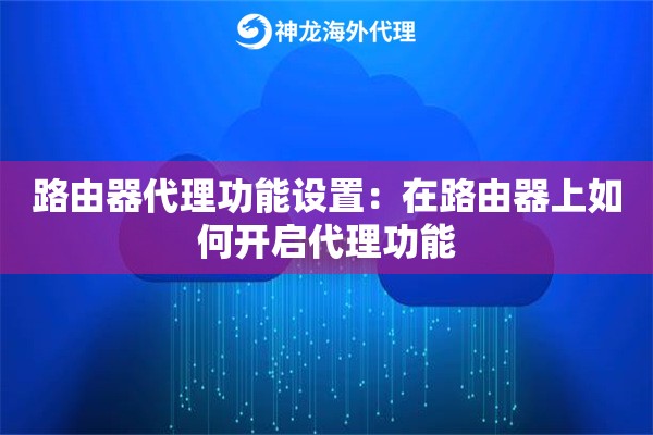 路由器代理功能设置:在路由器上如何开启代理功能 路由器代理功能设置:在路由器上如何开启代理功能