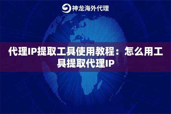 代理IP提取工具使用教程:怎么用工具提取代理IP 代理IP提取工具使用教程:怎么用工具提取代理IP