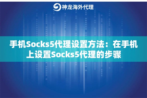 手机Socks5代理设置方法：在手机上设置Socks5代理的步骤