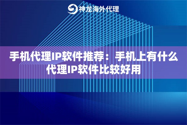 手机代理IP软件推荐：手机上有什么代理IP软件比较好用