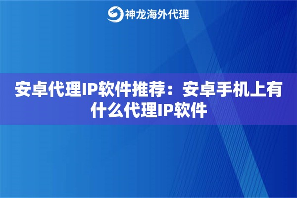 安卓代理IP软件推荐：安卓手机上有什么代理IP软件