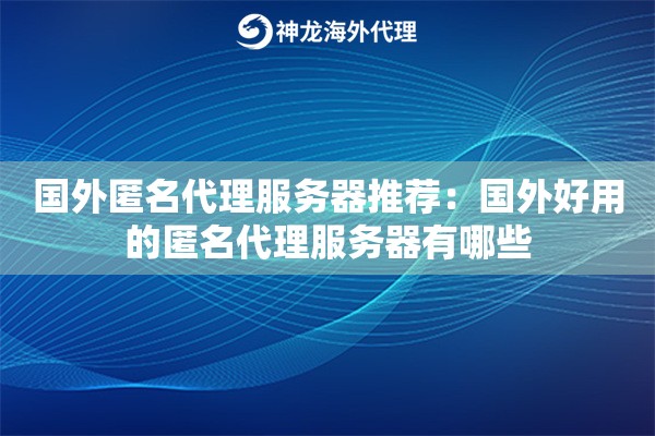 国外匿名代理服务器推荐：国外好用的匿名代理服务器有哪些