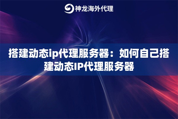 搭建动态ip代理服务器：如何自己搭建动态IP代理服务器