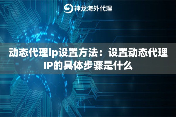 动态代理ip设置方法：设置动态代理IP的具体步骤是什么