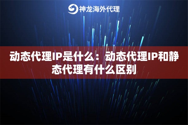 动态代理IP是什么:动态代理IP和静态代理有什么区别 动态代理IP是什么:动态代理IP和静态代理有什么区别