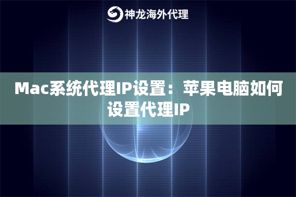 Mac系统代理IP设置:苹果电脑如何设置代理IP Mac系统代理IP设置:苹果电脑如何设置代理IP
