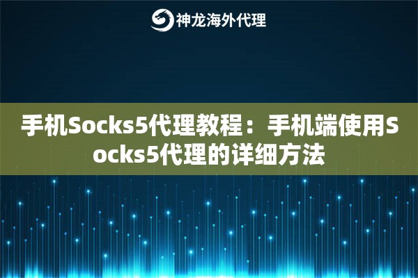 手机Socks5代理教程:手机端使用Socks5代理的详细方法 手机Socks5代理教程:手机端使用Socks5代理的详细方法