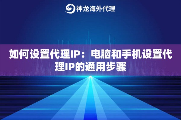 如何设置代理IP:电脑和手机设置代理IP的通用步骤 如何设置代理IP:电脑和手机设置代理IP的通用步骤