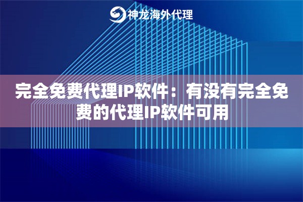 完全免费代理IP软件:有没有完全免费的代理IP软件可用 完全免费代理IP软件:有没有完全免费的代理IP软件可用