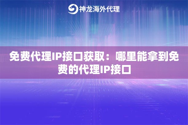 免费代理IP接口获取:哪里能拿到免费的代理IP接口 免费代理IP接口获取:哪里能拿到免费的代理IP接口