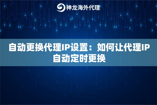 自动更换代理IP设置:如何让代理IP自动定时更换 自动更换代理IP设置:如何让代理IP自动定时更换