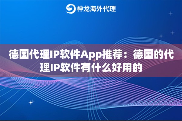 德国代理IP软件App推荐:德国的代理IP软件有什么好用的 德国代理IP软件App推荐:德国的代理IP软件有什么好用的