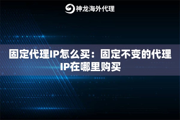 固定代理IP怎么买:固定不变的代理IP在哪里购买 固定代理IP怎么买:固定不变的代理IP在哪里购买