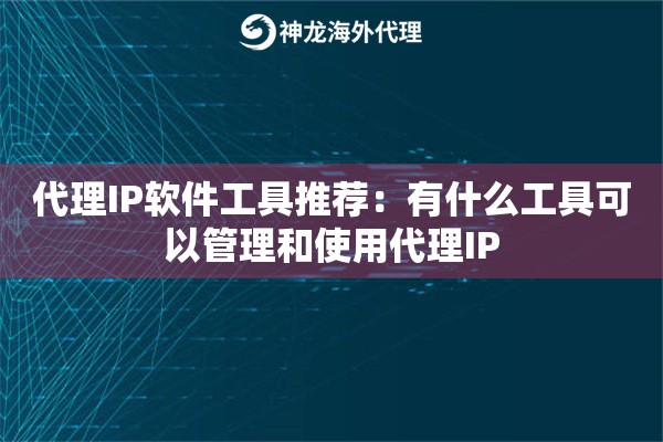 代理IP软件工具推荐：有什么工具可以管理和使用代理IP