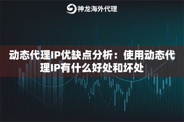 动态代理IP优缺点分析：使用动态代理IP有什么好处和坏处