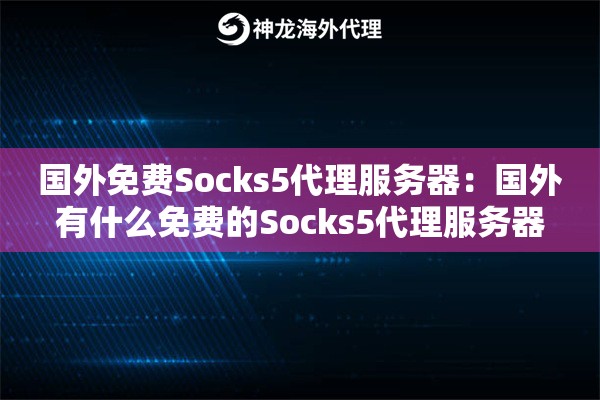 国外免费Socks5代理服务器:国外有什么免费的Socks5代理服务器 国外免费Socks5代理服务器:国外有什么免费的Socks5代理服务器