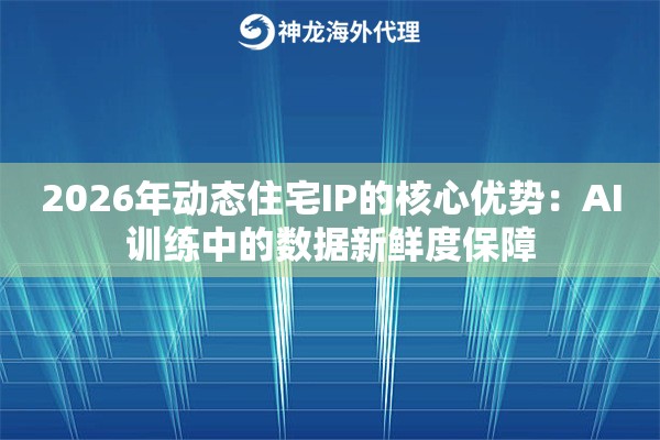 2026年动态住宅IP的核心优势：AI训练中的数据新鲜度保障