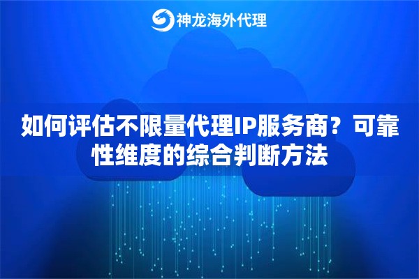 如何评估不限量代理IP服务商?可靠性维度的综合判断方法 如何评估不限量代理IP服务商?可靠性维度的综合判断方法