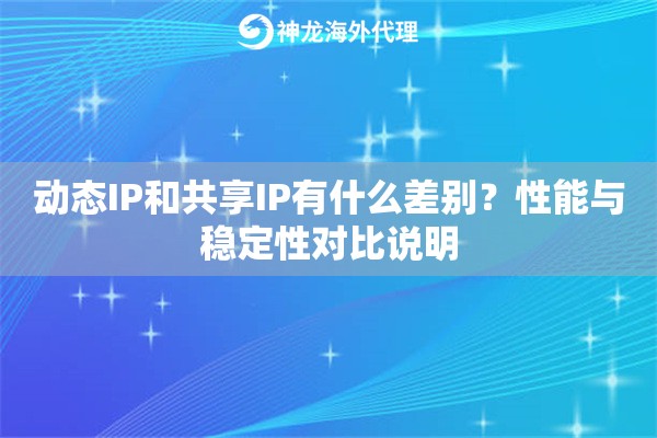 动态IP和共享IP有什么差别？性能与稳定性对比说明