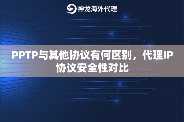 PPTP与其他协议有何区别，代理IP协议安全性对比