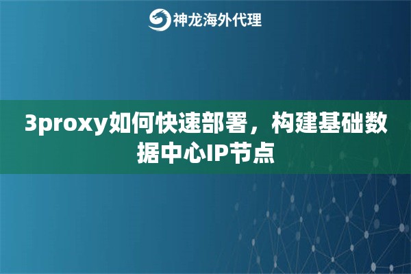 3proxy如何快速部署,构建基础数据中心IP节点 3proxy如何快速部署,构建基础数据中心IP节点