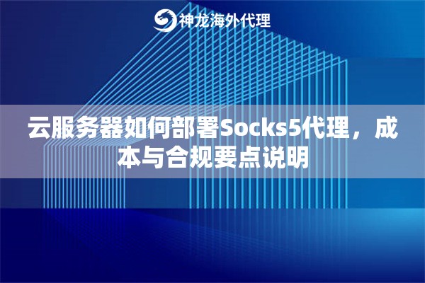 云服务器如何部署Socks5代理，成本与合规要点说明