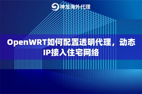 OpenWRT如何配置透明代理，动态IP接入住宅网络