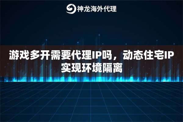 游戏多开需要代理IP吗，动态住宅IP实现环境隔离