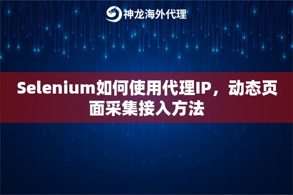 Selenium如何使用代理IP，动态页面采集接入方法