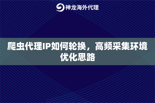 爬虫代理IP如何轮换，高频采集环境优化思路