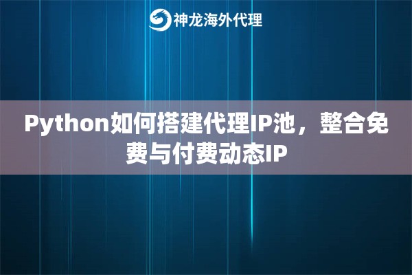 Python如何搭建代理IP池，整合免费与付费动态IP