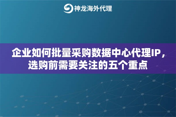 企业如何批量采购数据中心代理IP，选购前需要关注的五个重点