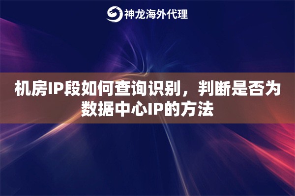 机房IP段如何查询识别，判断是否为数据中心IP的方法