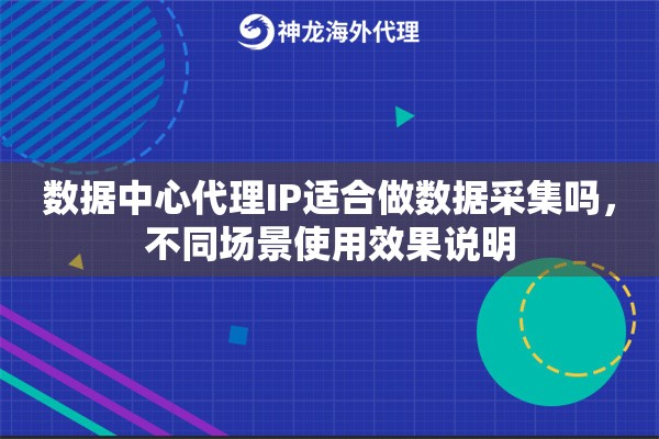 数据中心代理IP适合做数据采集吗，不同场景使用效果说明