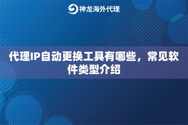 代理IP自动更换工具有哪些,常见软件类型介绍 代理IP自动更换工具有哪些,常见软件类型介绍