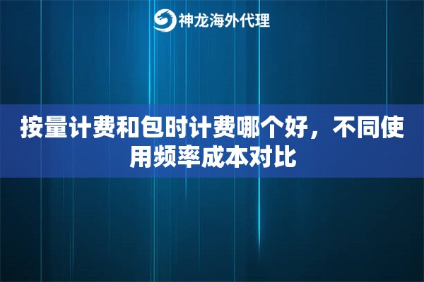 按量计费和包时计费哪个好，不同使用频率成本对比