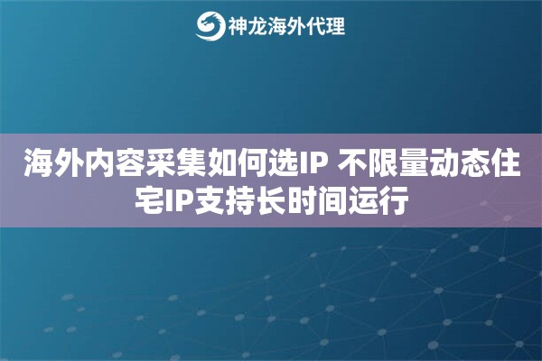 海外内容采集如何选IP 不限量动态住宅IP支持长时间运行
