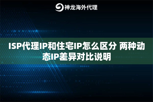 ISP代理IP和住宅IP怎么区分 两种动态IP差异对比说明