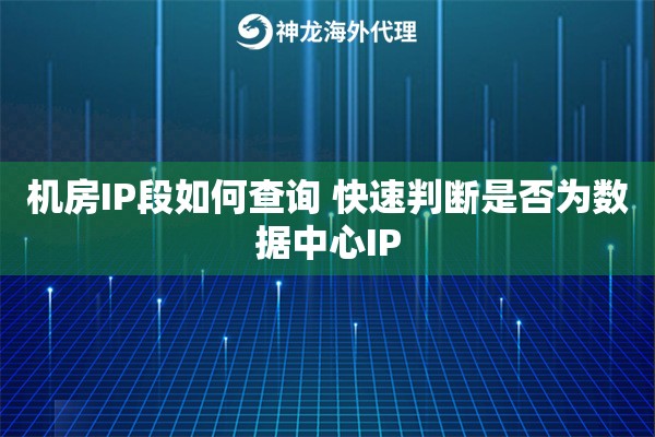 机房IP段如何查询 快速判断是否为数据中心IP 机房IP段如何查询 快速判断是否为数据中心IP