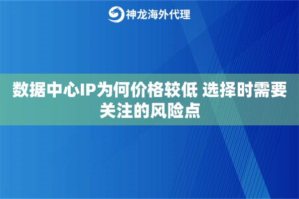数据中心IP为何价格较低 选择时需要关注的风险点