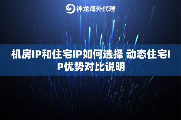 机房IP和住宅IP如何选择 动态住宅IP优势对比说明